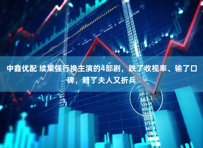 中鑫优配 续集强行换主演的4部剧，跌了收视率、输了口碑，赔了夫人又折兵
