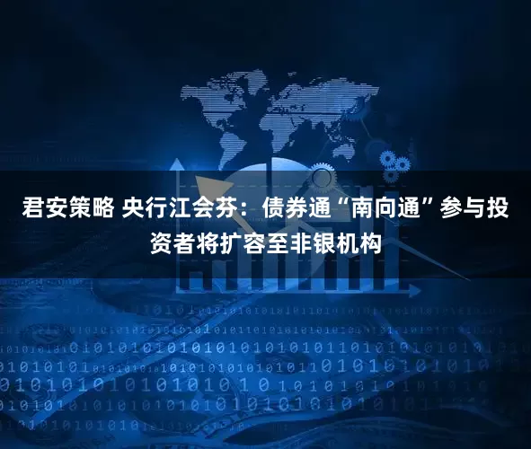 君安策略 央行江会芬：债券通“南向通”参与投资者将扩容至非银机构