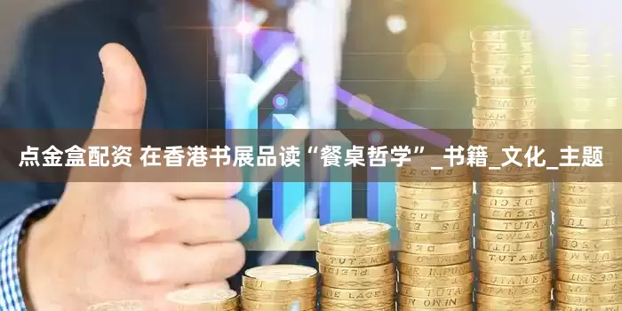点金盒配资 在香港书展品读“餐桌哲学”_书籍_文化_主题