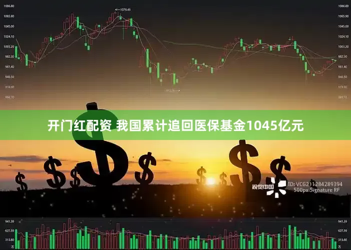 开门红配资 我国累计追回医保基金1045亿元