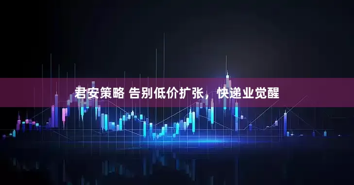 君安策略 告别低价扩张，快递业觉醒