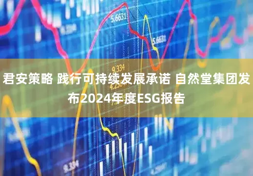 君安策略 践行可持续发展承诺 自然堂集团发布2024年度ESG报告