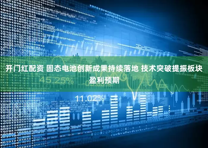 开门红配资 固态电池创新成果持续落地 技术突破提振板块盈利预期