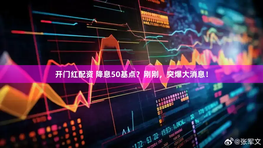 开门红配资 降息50基点？刚刚，突爆大消息！