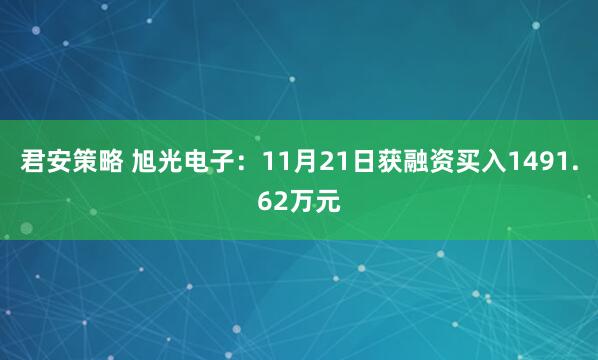 君安策略 旭光电子:11月21日获融资买入1491.62万元